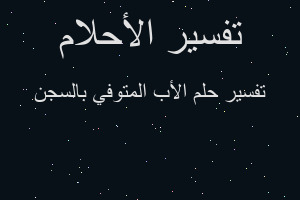 تفسير الأب المتوفي بالسجن في المنام تفسير الأب المتوفي بالسجن في المنام
