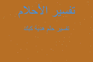 تفسير هدية كبك في المنام