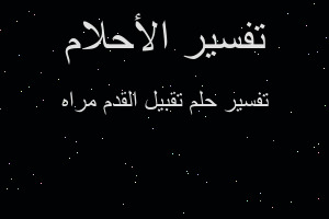 تفسير تقبيل القدم مراه في المنام تفسير تقبيل القدم مراه في المنام