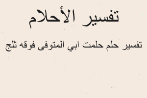 تفسير حلمت ابي المتوفى فوقه ثلج في المنام