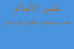 تفسير جحور الثعابين على البحر في المنام تفسير جحور الثعابين على البحر في المنام