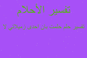 تفسير حلمت بان احدى زميلاتي لا في المنام