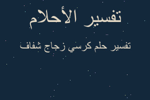 تفسير كرسي زجاج شفاف في المنام
