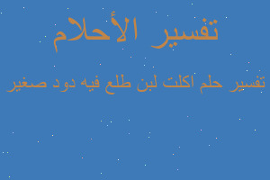 تفسير اكلت لبن طلع فيه دود صغير في المنام