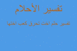 تفسير اخت تحرق كعب اختها في المنام تفسير اخت تحرق كعب اختها في المنام