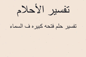 تفسير فتحه كبيره ف السماء في المنام