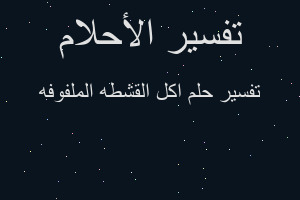 تفسير اكل القشطه الملفوفه في المنام