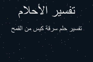 تفسير سرقة كيس من القمح في المنام تفسير سرقة كيس من القمح في المنام