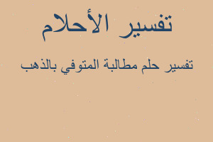 تفسير مطالبة المتوفي بالذهب في المنام