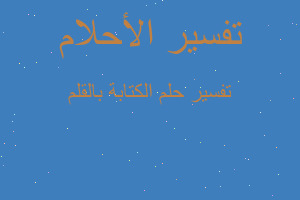 تفسير الكتابة بالقلم في المنام تفسير الكتابة بالقلم في المنام