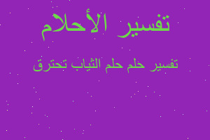 تفسير حلم الثياب تحترق في المنام