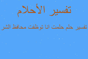تفسير حلمت انا توظفت محافظ الشر في المنام