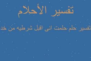 تفسير حلمت انى اقبل شرطيه من خد في المنام