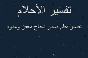 تفسير صدر دجاج معفن ومدود في المنام