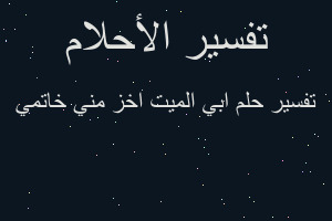 تفسير ابي الميت اخز مني خاتمي في المنام