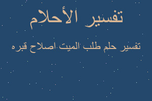 تفسير طلب الميت اصلاح قبره في المنام تفسير طلب الميت اصلاح قبره في المنام