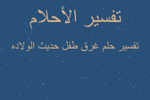 تفسير غرق طفل حديث الولاده في المنام