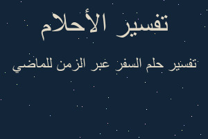 تفسير السفر عبر الزمن للماضي في المنام