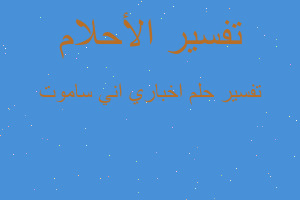 تفسير اخباري اني ساموت في المنام تفسير اخباري اني ساموت في المنام