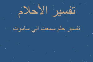 تفسير سمعت اني ساموت في المنام تفسير سمعت اني ساموت في المنام