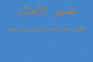 تفسير حلمت اني في بيت ميت في المنام