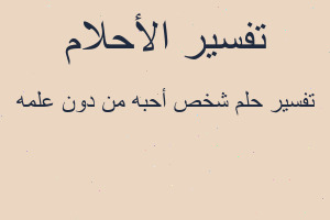 تفسير شخص أحبه من دون علمه في المنام