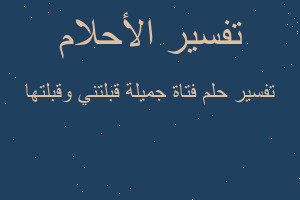 تفسير فتاة جميلة قبلتني وقبلتها في المنام تفسير فتاة جميلة قبلتني وقبلتها في المنام