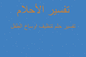 تفسير تنظيف اوساخ الطفل في المنام تفسير تنظيف اوساخ الطفل في المنام