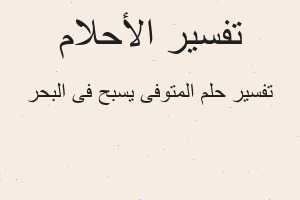تفسير المتوفى يسبح فى البحر في المنام تفسير المتوفى يسبح فى البحر في المنام