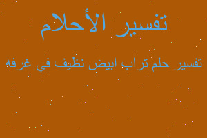 تفسير تراب ابيض نظيف في غرفه في المنام