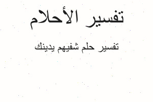 تفسير شفيهم يدينك في المنام