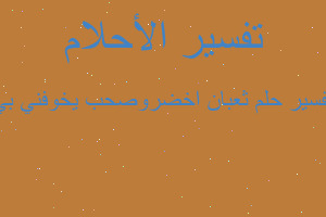 تفسير ثعبان اخضروصحب يخوفني بي في المنام