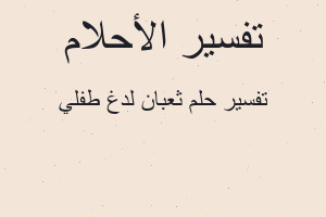 تفسير ثعبان لدغ طفلي في المنام