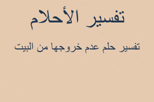 تفسير عدم خروجها من البيت في المنام تفسير عدم خروجها من البيت في المنام