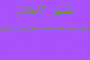 تفسير سقوط عدسه عين وجرح العين في المنام