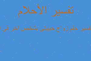 تفسير زواج حبيبتى بشخص اخر فى ا في المنام