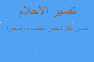 تفسير شخص معجب به صغيرا في المنام