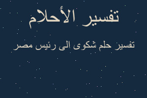 تفسير شكوى الى رئيس مصر في المنام