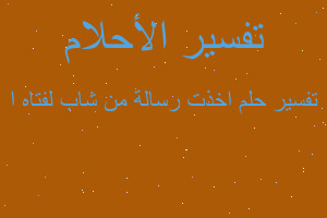 تفسير اخذت رسالة من شاب لفتاه ا في المنام تفسير اخذت رسالة من شاب لفتاه ا في المنام