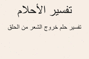 تفسير خروج الشعر من الحلق في المنام