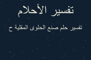 تفسير صنع الحلوى المقلية ح في المنام