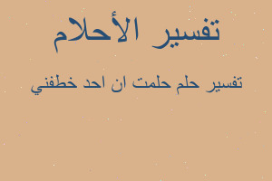 تفسير حلمت ان احد خطفني في المنام تفسير حلمت ان احد خطفني في المنام
