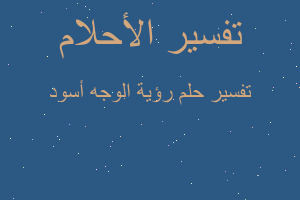 تفسير رؤية الوجه أسود في المنام