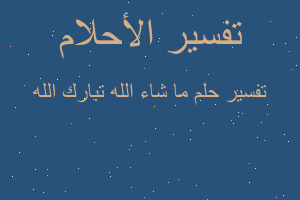 تفسير ما شاء الله تبارك الله في المنام تفسير ما شاء الله تبارك الله في المنام