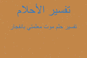 تفسير موت معلمتي بانفجار في المنام