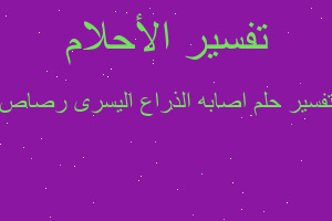 تفسير اصابه الذراع اليسرى رصاص في المنام