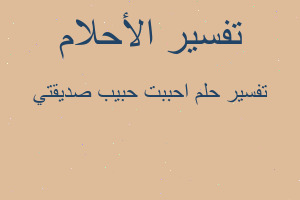 تفسير احببت حبيب صديقتي في المنام