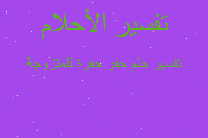 تفسير حفر حفرة للمتزوجة في المنام