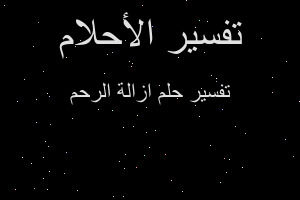 تفسير ازالة الرحم في المنام