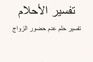 تفسير عدم حضور الزواج في المنام تفسير عدم حضور الزواج في المنام